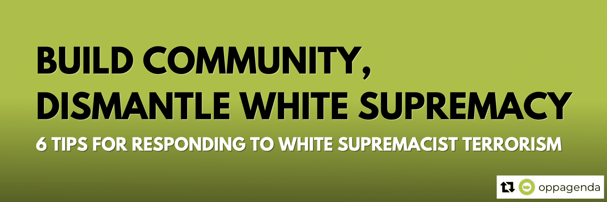 a lime green background. black bold text: build community, dismantle white supremacy. smaller white bold text: 6 tips for responding to white supremacy terrorism. a reshare icon for The Opportunity Agenda.